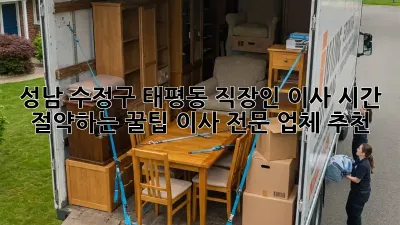 성남 수정구 태평동 직장인 이사, 시간 절약하는 꿀팁! 이사 전문 업체 추천
